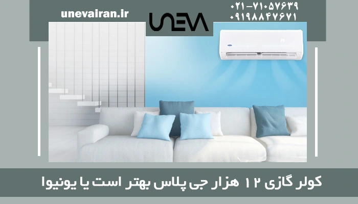 کولر گازی 12 هزار جی پلاس بهتر است یا یونیوا